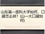 山东第一医科大学如何，口碑怎么样？(山一大口碑如何)