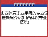 山西体育职业学院的专业设置概况介绍(山西体院专业概览)