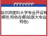 哈尔滨医科大学专业开设有哪些,特色在哪(哈医大专业特色)