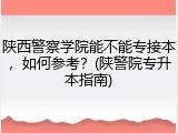 陕西警察学院能不能专接本，如何参考？(陕警院专升本指南)