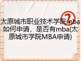 太原城市职业技术学院mba如何申请，是否有mba(太原城市学院MBA申请)
