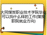大同煤炭职业技术学院毕业可以找什么样的工作(煤炭职院就业方向)