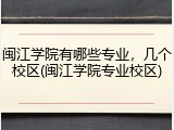 闽江学院有哪些专业，几个校区(闽江学院专业校区)