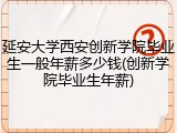 延安大学西安创新学院毕业生一般年薪多少钱(创新学院毕业生年薪)