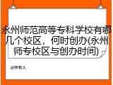 永州师范高等专科学校有哪几个校区，何时创办(永州师专校区与创办时间)