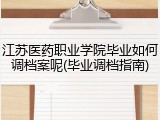 江苏医药职业学院毕业如何调档案呢(毕业调档指南)