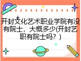 开封文化艺术职业学院有没有院士，大概多少(开封艺职有院士吗？)