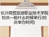 长沙商贸旅游职业技术学院校庆一般什么时候举行(校庆举办时间)