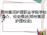 郑州黄河护理职业学院学校简介，校史概述(郑州黄河护理校史)