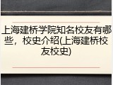 上海建桥学院知名校友有哪些，校史介绍(上海建桥校友校史)