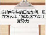 成都医学院的口碑如何，现在怎么样了(成都医学院口碑现状)