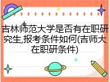 吉林师范大学是否有在职研究生,报考条件如何(吉师大在职研条件)