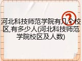 河北科技师范学院有几个校区,有多少人(河北科技师范学院校区及人数)