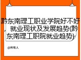 黔东南理工职业学院好不好，就业现状及发展趋势(黔东南理工职院就业趋势)