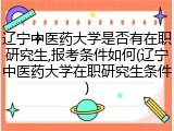 辽宁中医药大学是否有在职研究生,报考条件如何(辽宁中医药大学在职研究生条件)