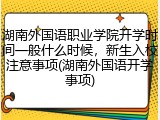 湖南外国语职业学院开学时间一般什么时候，新生入校注意事项(湖南外国语开学事项)