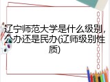 辽宁师范大学是什么级别，公办还是民办(辽师级别性质)