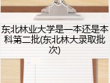 东北林业大学是一本还是本科第二批(东北林大录取批次)