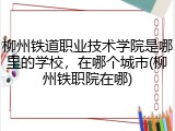 柳州铁道职业技术学院是哪里的学校，在哪个城市(柳州铁职院在哪)