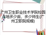 广州卫生职业技术学院校园占地多少亩，多少师生(广州卫职院规模)