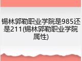 锡林郭勒职业学院是985还是211(锡林郭勒职业学院属性)