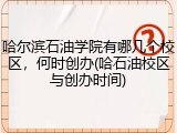 哈尔滨石油学院有哪几个校区，何时创办(哈石油校区与创办时间)