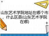山东艺术学院地址在哪个市，什么区县(山东艺术学院在哪)