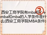 西安工商学院有mba吗？emba和mba的入学条件是什么(西安工商学院MBA条件)