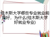 佳木斯大学哪些专业就业前景好，为什么(佳木斯大学好就业专业)