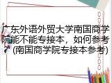 广东外语外贸大学南国商学院能不能专接本，如何参考？(南国商学院专接本参考)