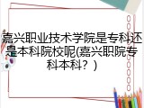 嘉兴职业技术学院是专科还是本科院校呢(嘉兴职院专科本科？)