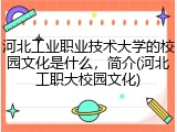 河北工业职业技术大学的校园文化是什么，简介(河北工职大校园文化)