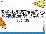 黄河科技学院高考需多少分能录取呢(黄河科技学院录取分数)