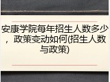 安康学院每年招生人数多少，政策变动如何(招生人数与政策)