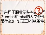 广东理工职业学院有mba吗？emba和mba的入学条件是什么(广东理工MBA条件)