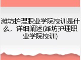 潍坊护理职业学院校训是什么，详细阐述(潍坊护理职业学院校训)