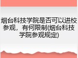 烟台科技学院是否可以进校参观，有何限制(烟台科技学院参观规定)