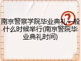 南京警察学院毕业典礼一般什么时候举行(南京警院毕业典礼时间)