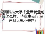 湖南科技大学毕业后就业前景怎么样，毕业生去向(湖南科大就业去向)