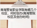 青海警官职业学院有哪几个校区，何时创办(青海警院校区及创办时间)