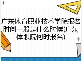 广东体育职业技术学院报名时间一般是什么时候(广东体职院何时报名)