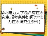 华北电力大学是否有在职研究生,报考条件如何(华北电力在职研究生条件)