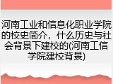 河南工业和信息化职业学院的校史简介,什么历史与社会背景下建校的(河南工信学院建校背景)