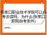 张家口职业技术学院可以自考去读吗，为什么(张家口职院自考条件)