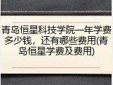 青岛恒星科技学院一年学费多少钱，还有哪些费用(青岛恒星学费及费用)