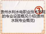 贵州水利水电职业技术学院的专业设置概况介绍(贵州水院专业概览)