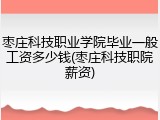 枣庄科技职业学院毕业一般工资多少钱(枣庄科技职院薪资)