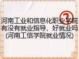 河南工业和信息化职业学院有没有就业指导,好就业吗(河南工信学院就业情况)
