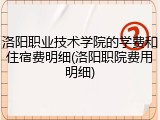 洛阳职业技术学院的学费和住宿费明细(洛阳职院费用明细)