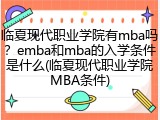 临夏现代职业学院有mba吗？emba和mba的入学条件是什么(临夏现代职业学院MBA条件)